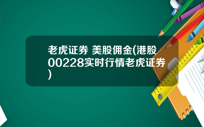 老虎证券 美股佣金(港股00228实时行情老虎证券)